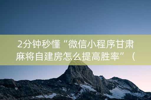 2分钟秒懂“微信小程序甘肃麻将自建房怎么提高胜率”（必赢神器)