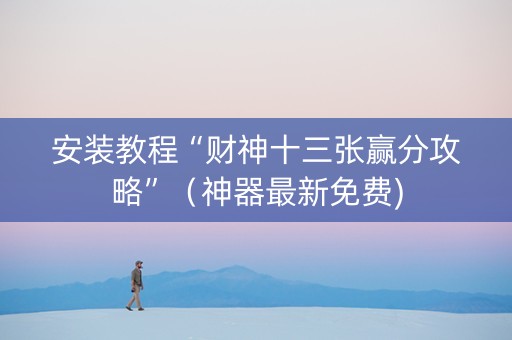 安装教程“财神十三张赢分攻略”（神器最新免费)
