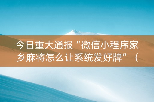 今日重大通报“微信小程序家乡麻将怎么让系统发好牌”（怎么才会赢)