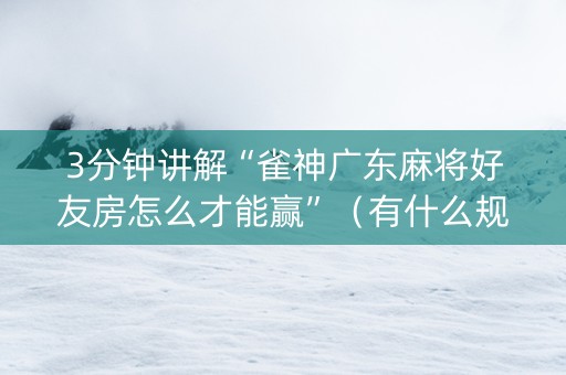 3分钟讲解“雀神广东麻将好友房怎么才能赢”（有什么规律)