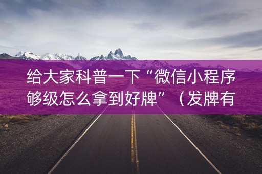给大家科普一下“微信小程序够级怎么拿到好牌”（发牌有什么规律吗)