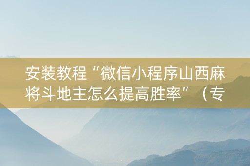 安装教程“微信小程序山西麻将斗地主怎么提高胜率”（专用神器下载)