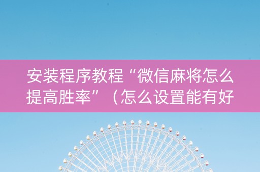 安装程序教程“微信麻将怎么提高胜率”（怎么设置能有好牌)