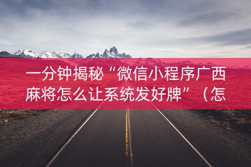 一分钟揭秘“微信小程序广西麻将怎么让系统发好牌”（怎么控制输赢)