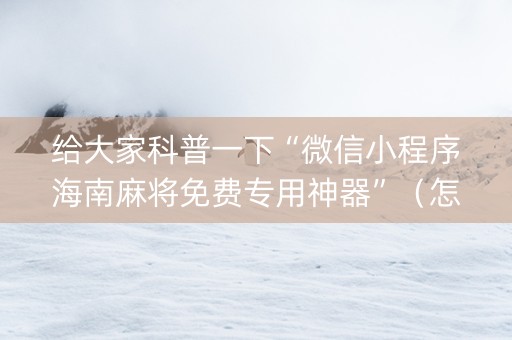 给大家科普一下“微信小程序海南麻将免费专用神器”（怎么增加胜率)