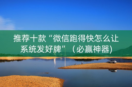 推荐十款“微信跑得快怎么让系统发好牌”（必赢神器)