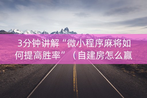 3分钟讲解“微小程序麻将如何提高胜率”（自建房怎么赢)