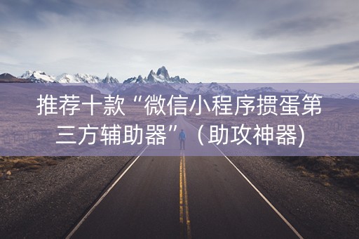 推荐十款“微信小程序掼蛋第三方辅助器”（助攻神器)