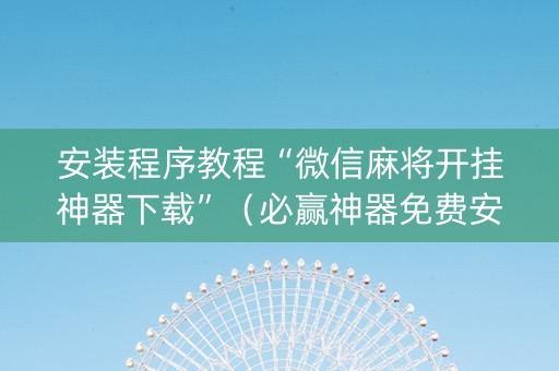 安装程序教程“微信麻将开挂神器下载”（必赢神器免费安装)