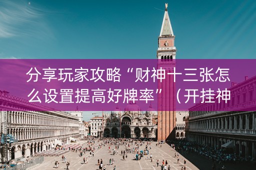 分享玩家攻略“财神十三张怎么设置提高好牌率”（开挂神器下载)