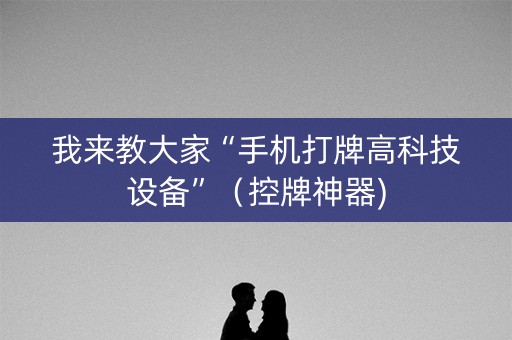 我来教大家“手机打牌高科技设备”（控牌神器)