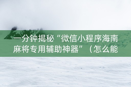 一分钟揭秘“微信小程序海南麻将专用辅助神器”（怎么能让牌好一点)