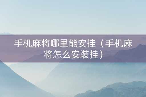 手机麻将哪里能安挂（手机麻将怎么安装挂）