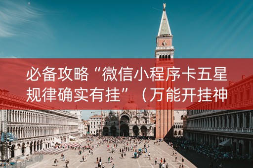 必备攻略“微信小程序卡五星规律确实有挂”（万能开挂神器)