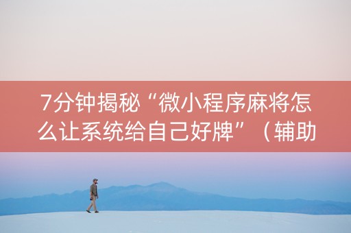 7分钟揭秘“微小程序麻将怎么让系统给自己好牌”（辅助器下载)