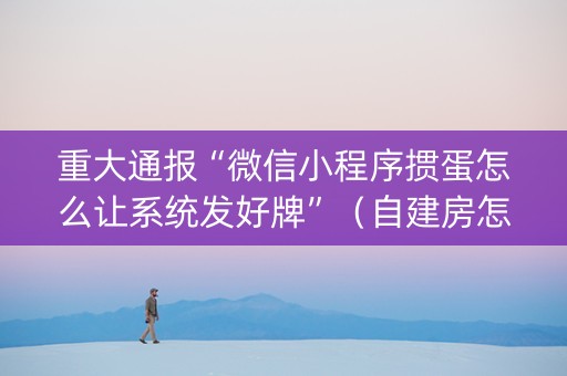 重大通报“微信小程序掼蛋怎么让系统发好牌”（自建房怎么赢)