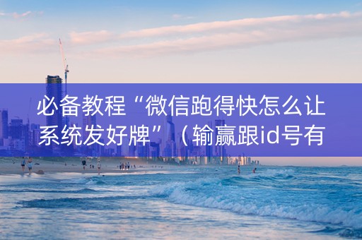 必备教程“微信跑得快怎么让系统发好牌”（输赢跟id号有关系吗)
