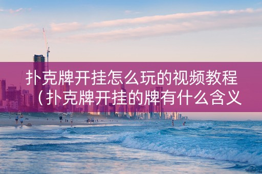 扑克牌开挂怎么玩的视频教程（扑克牌开挂的牌有什么含义）