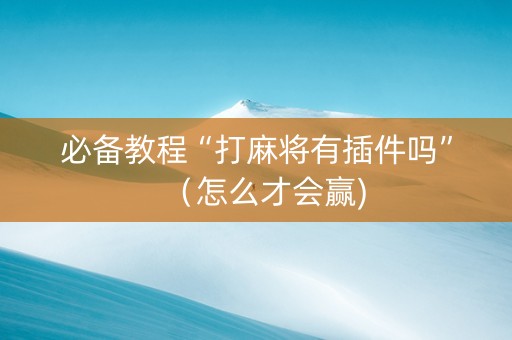 必备教程“打麻将有插件吗”（怎么才会赢)