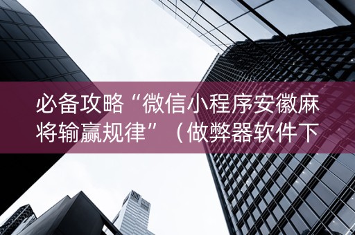 必备攻略“微信小程序安徽麻将输赢规律”（做弊器软件下载)