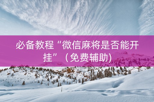 必备教程“微信麻将是否能开挂”（免费辅助)