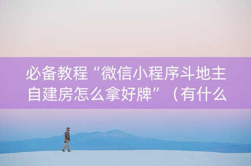 必备教程“微信小程序斗地主自建房怎么拿好牌”（有什么诀窍)