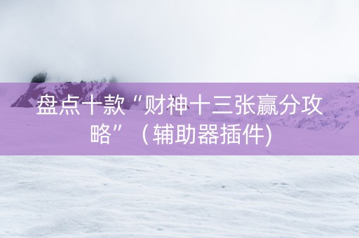 盘点十款“财神十三张赢分攻略”（辅助器插件)