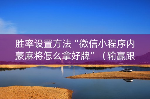 胜率设置方法“微信小程序内蒙麻将怎么拿好牌”（输赢跟id号有关系吗)