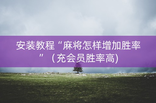 安装教程“麻将怎样增加胜率”（充会员胜率高)