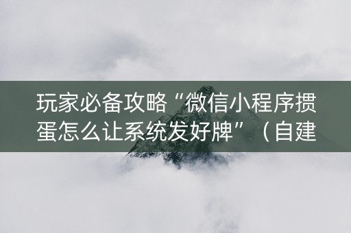 玩家必备攻略“微信小程序掼蛋怎么让系统发好牌”（自建房怎么拿好牌)