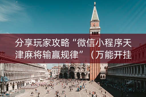 分享玩家攻略“微信小程序天津麻将输赢规律”（万能开挂神器)