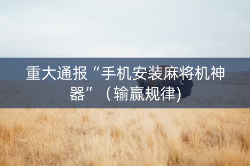 重大通报“手机安装麻将机神器”（输赢规律)