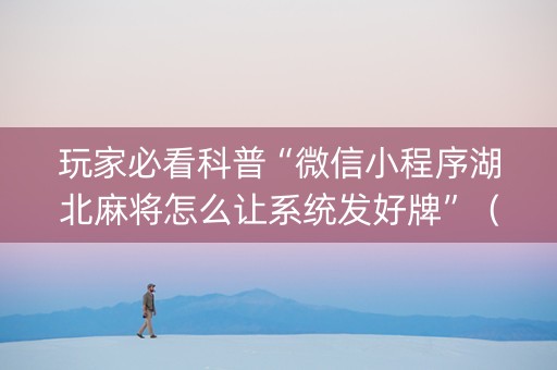 玩家必看科普“微信小程序湖北麻将怎么让系统发好牌”（辅助神器免费)