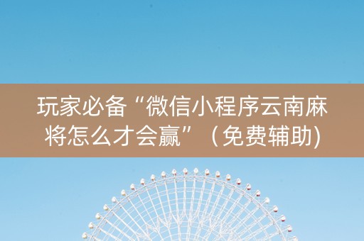 玩家必备“微信小程序云南麻将怎么才会赢”（免费辅助)