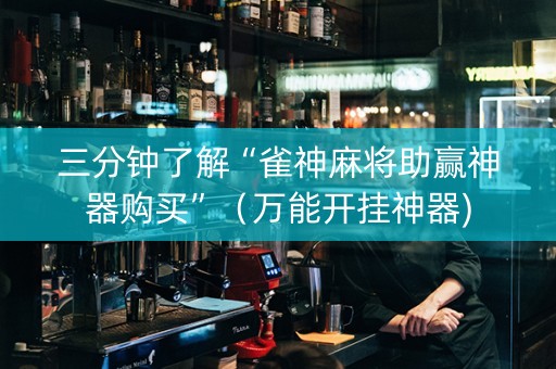 三分钟了解“雀神麻将助赢神器购买”（万能开挂神器)