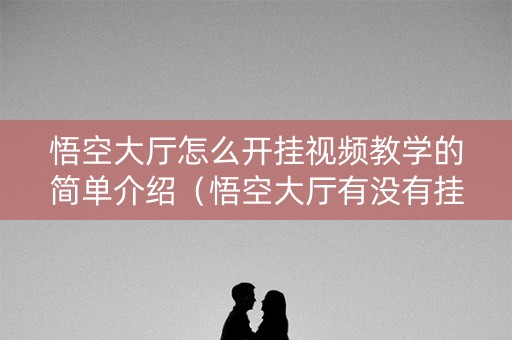 悟空大厅怎么开挂视频教学的简单介绍（悟空大厅有没有挂三张）