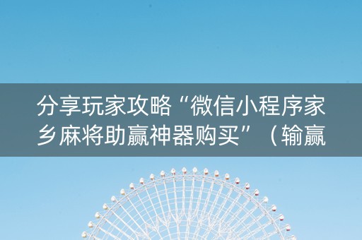 分享玩家攻略“微信小程序家乡麻将助赢神器购买”（输赢有什么规律)