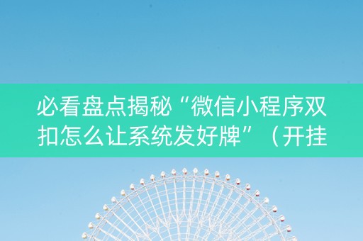 必看盘点揭秘“微信小程序双扣怎么让系统发好牌”（开挂辅助插件)