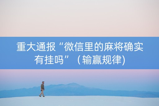 重大通报“微信里的麻将确实有挂吗”（输赢规律)