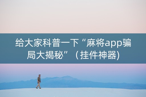 给大家科普一下“麻将app骗局大揭秘”（挂件神器)