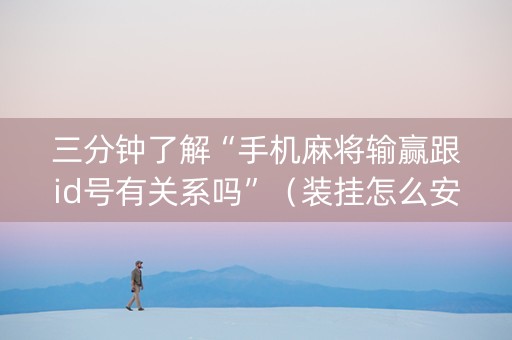 三分钟了解“手机麻将输赢跟id号有关系吗”（装挂怎么安装)