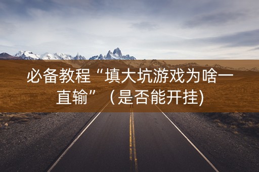 必备教程“填大坑游戏为啥一直输”（是否能开挂)