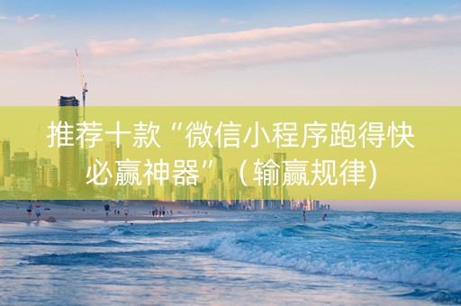 推荐十款“微信小程序跑得快必赢神器”（输赢规律)