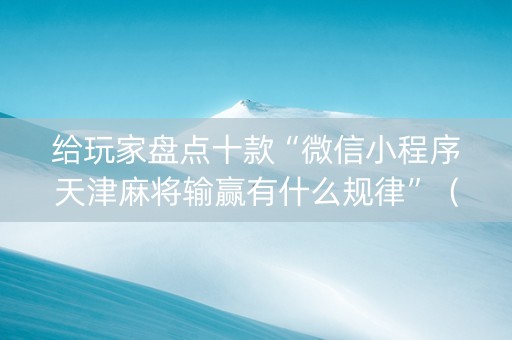 给玩家盘点十款“微信小程序天津麻将输赢有什么规律”（透明器教程)