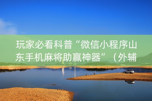 玩家必看科普“微信小程序山东手机麻将助赢神器”（外辅工具)