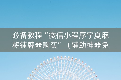 必备教程“微信小程序宁夏麻将铺牌器购买”（辅助神器免费)
