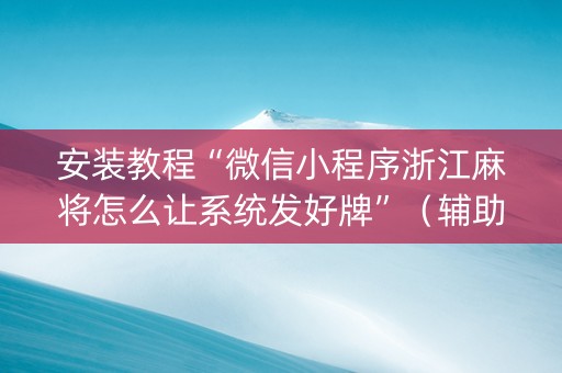 安装教程“微信小程序浙江麻将怎么让系统发好牌”（辅助软件)