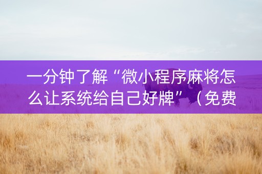 一分钟了解“微小程序麻将怎么让系统给自己好牌”（免费辅助)