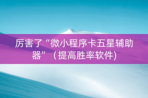 厉害了“微小程序卡五星辅助器”（提高胜率软件)