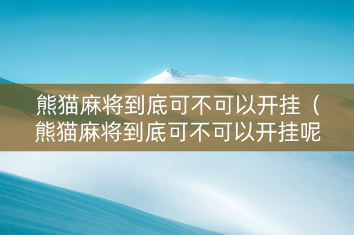 熊猫麻将到底可不可以开挂（熊猫麻将到底可不可以开挂呢）